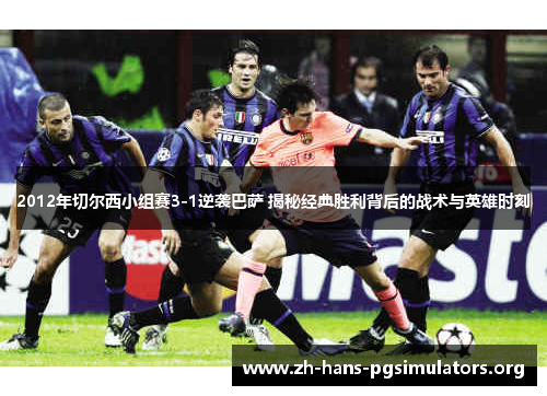 2012年切尔西小组赛3-1逆袭巴萨 揭秘经典胜利背后的战术与英雄时刻 2012年切尔西小组赛3-1逆袭巴萨 揭秘经典胜利背后的战术与英雄时刻