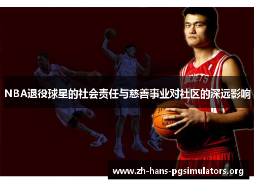 NBA退役球星的社会责任与慈善事业对社区的深远影响 NBA退役球星的社会责任与慈善事业对社区的深远影响