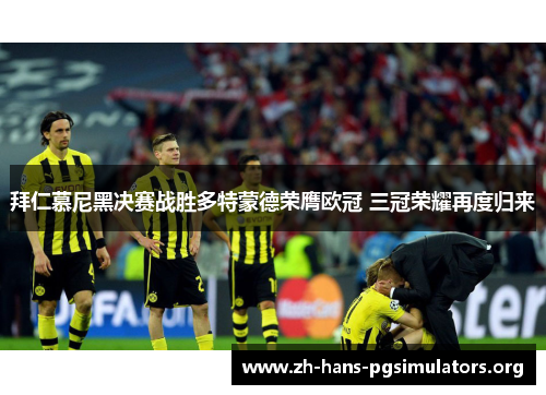 拜仁慕尼黑决赛战胜多特蒙德荣膺欧冠 三冠荣耀再度归来