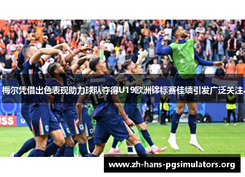 梅尔凭借出色表现助力球队夺得U19欧洲锦标赛佳绩引发广泛关注
