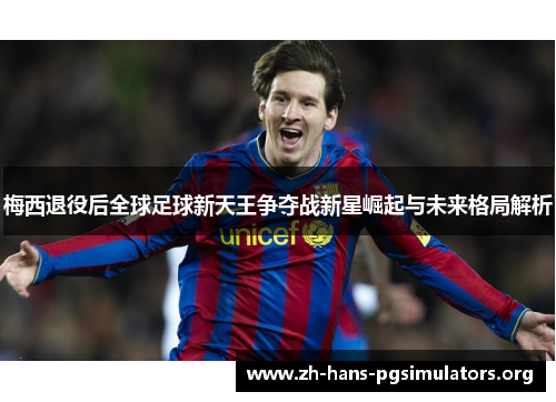 梅西退役后全球足球新天王争夺战新星崛起与未来格局解析