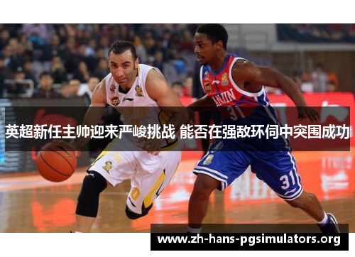 英超新任主帅迎来严峻挑战 能否在强敌环伺中突围成功 英超新任主帅迎来严峻挑战 能否在强敌环伺中突围成功