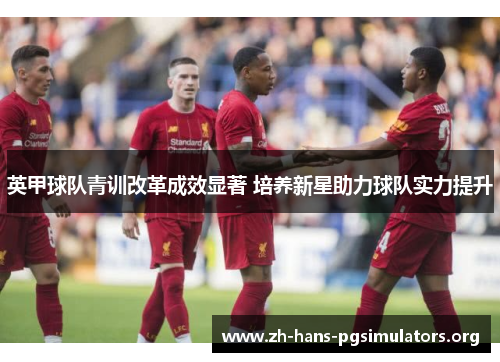 英甲球队青训改革成效显著 培养新星助力球队实力提升