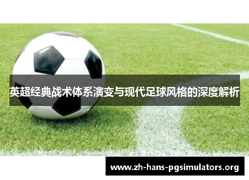 英超经典战术体系演变与现代足球风格的深度解析 英超经典战术体系演变与现代足球风格的深度解析