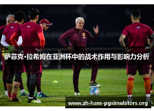 萨菲克·拉希姆在亚洲杯中的战术作用与影响力分析 萨菲克·拉希姆在亚洲杯中的战术作用与影响力分析