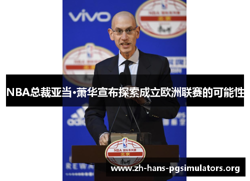 NBA总裁亚当·萧华宣布探索成立欧洲联赛的可能性
