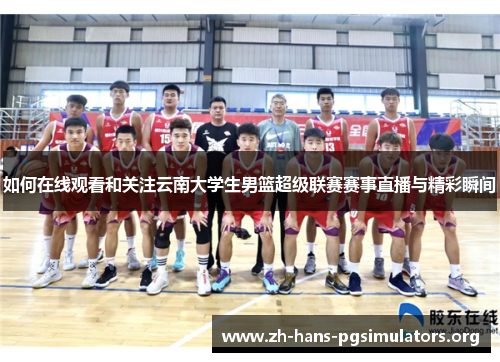 如何在线观看和关注云南大学生男篮超级联赛赛事直播与精彩瞬间 如何在线观看和关注云南大学生男篮超级联赛赛事直播与精彩瞬间