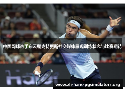 中国网球选手布云朝克特更新社交媒体展现训练状态与比赛期待 中国网球选手布云朝克特更新社交媒体展现训练状态与比赛期待