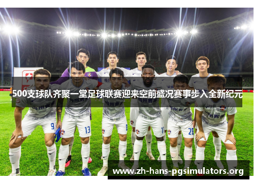 500支球队齐聚一堂足球联赛迎来空前盛况赛事步入全新纪元 500支球队齐聚一堂足球联赛迎来空前盛况赛事步入全新纪元