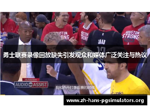 勇士联赛录像回放缺失引发观众和媒体广泛关注与热议