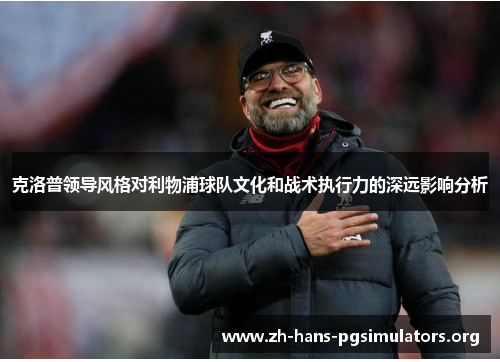 克洛普领导风格对利物浦球队文化和战术执行力的深远影响分析 克洛普领导风格对利物浦球队文化和战术执行力的深远影响分析
