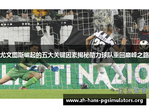 尤文图斯崛起的五大关键因素揭秘助力球队重回巅峰之路 尤文图斯崛起的五大关键因素揭秘助力球队重回巅峰之路