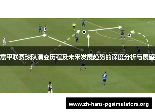 意甲联赛球队演变历程及未来发展趋势的深度分析与展望