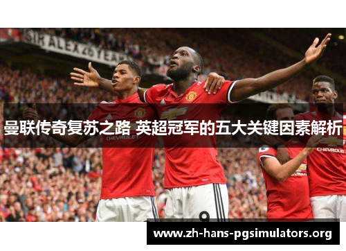 曼联传奇复苏之路 英超冠军的五大关键因素解析