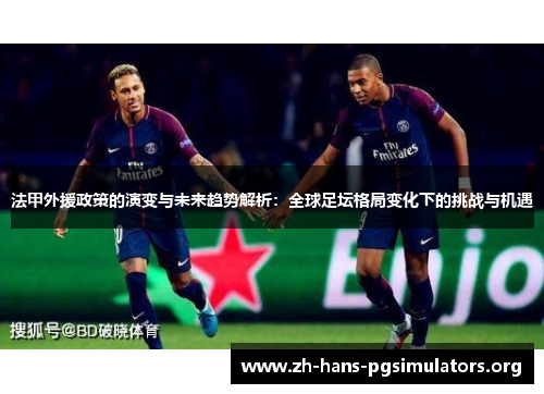 法甲外援政策的演变与未来趋势解析：全球足坛格局变化下的挑战与机遇