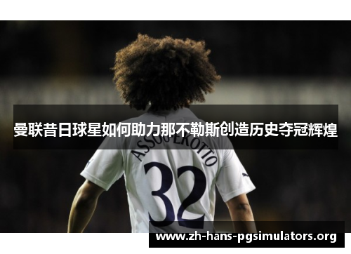 曼联昔日球星如何助力那不勒斯创造历史夺冠辉煌