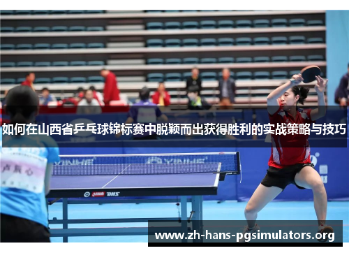 如何在山西省乒乓球锦标赛中脱颖而出获得胜利的实战策略与技巧