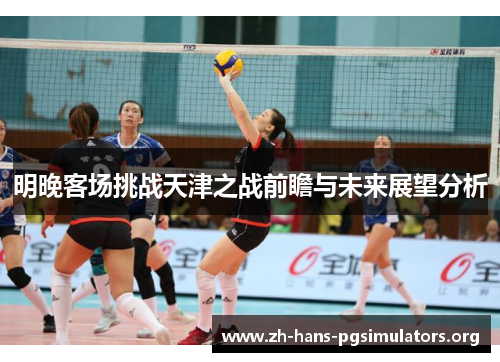 明晚客场挑战天津之战前瞻与未来展望分析