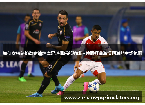 如何支持萨格勒布迪纳摩足球俱乐部的球迷共同打造激情四溢的主场氛围 如何支持萨格勒布迪纳摩足球俱乐部的球迷共同打造激情四溢的主场氛围