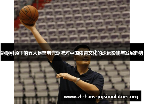 姚明引领下的五大足篮电竞潮流对中国体育文化的深远影响与发展趋势