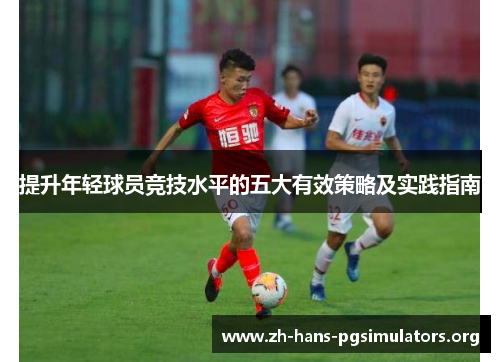 提升年轻球员竞技水平的五大有效策略及实践指南 提升年轻球员竞技水平的五大有效策略及实践指南