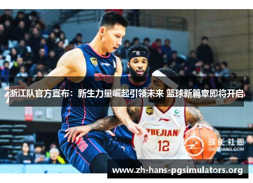 浙江队官方宣布:新生力量崛起引领未来 篮球新篇章即将开启 浙江队官方宣布:新生力量崛起引领未来 篮球新篇章即将开启