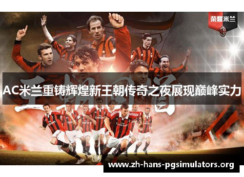 AC米兰重铸辉煌新王朝传奇之夜展现巅峰实力 AC米兰重铸辉煌新王朝传奇之夜展现巅峰实力