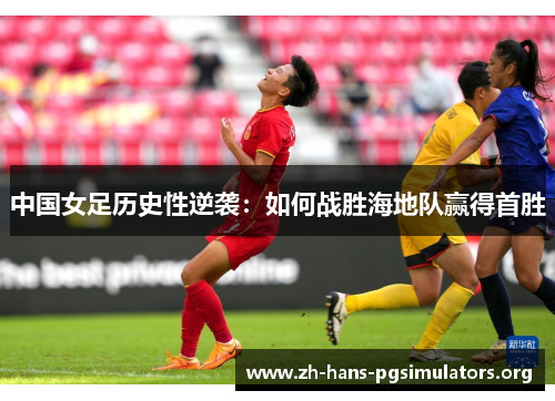 中国女足历史性逆袭:如何战胜海地队赢得首胜 中国女足历史性逆袭:如何战胜海地队赢得首胜