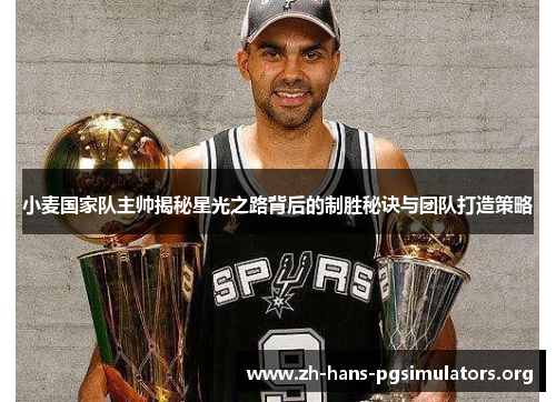 小麦国家队主帅揭秘星光之路背后的制胜秘诀与团队打造策略 小麦国家队主帅揭秘星光之路背后的制胜秘诀与团队打造策略