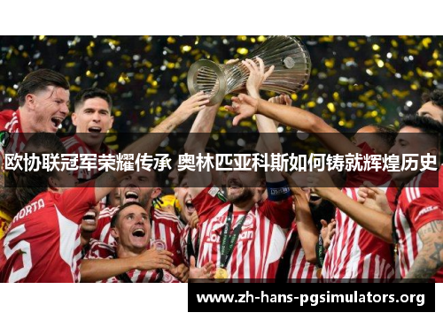 欧协联冠军荣耀传承 奥林匹亚科斯如何铸就辉煌历史 欧协联冠军荣耀传承 奥林匹亚科斯如何铸就辉煌历史