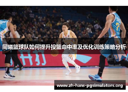 同曦篮球队如何提升投篮命中率及优化训练策略分析