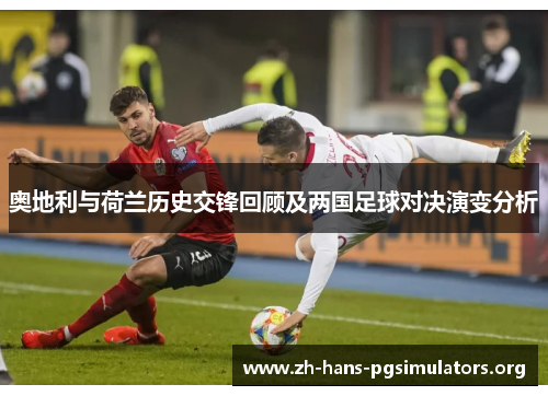 奥地利与荷兰历史交锋回顾及两国足球对决演变分析 奥地利与荷兰历史交锋回顾及两国足球对决演变分析