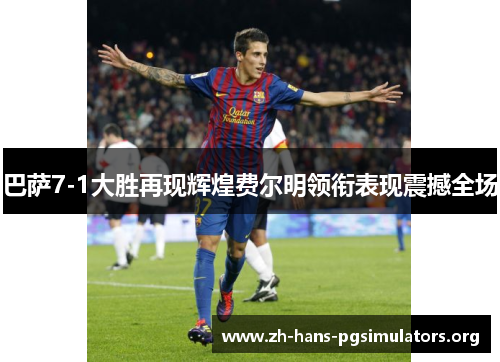 巴萨7-1大胜再现辉煌费尔明领衔表现震撼全场 巴萨7-1大胜再现辉煌费尔明领衔表现震撼全场