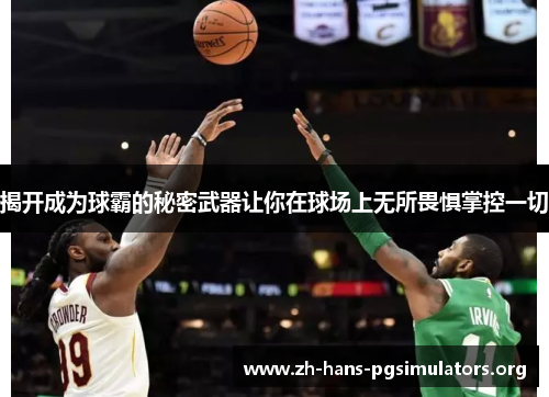揭开成为球霸的秘密武器让你在球场上无所畏惧掌控一切