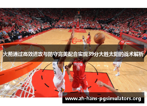 火箭通过高效进攻与防守完美配合实现39分大胜太阳的战术解析 火箭通过高效进攻与防守完美配合实现39分大胜太阳的战术解析