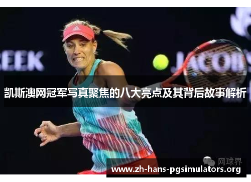 凯斯澳网冠军写真聚焦的八大亮点及其背后故事解析 凯斯澳网冠军写真聚焦的八大亮点及其背后故事解析