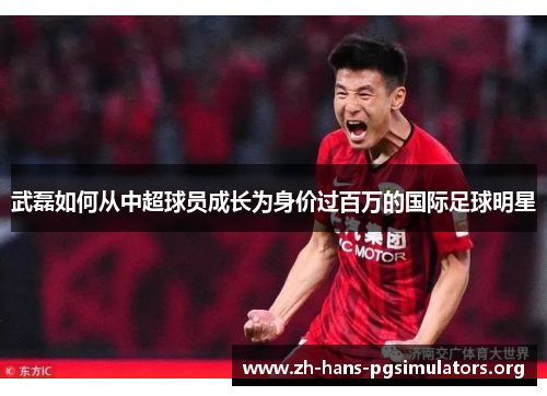 武磊如何从中超球员成长为身价过百万的国际足球明星