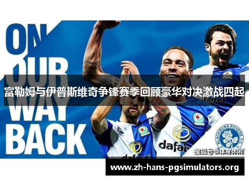 富勒姆与伊普斯维奇争锋赛季回顾豪华对决激战四起