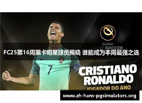 FC25第16周黑卡明星球员揭晓 谁能成为本周最强之选 FC25第16周黑卡明星球员揭晓 谁能成为本周最强之选