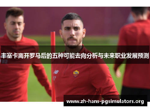 丰塞卡离开罗马后的五种可能去向分析与未来职业发展预测