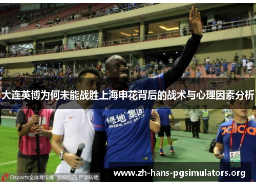 大连英博为何未能战胜上海申花背后的战术与心理因素分析