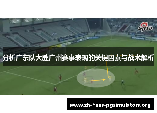 分析广东队大胜广州赛事表现的关键因素与战术解析 分析广东队大胜广州赛事表现的关键因素与战术解析