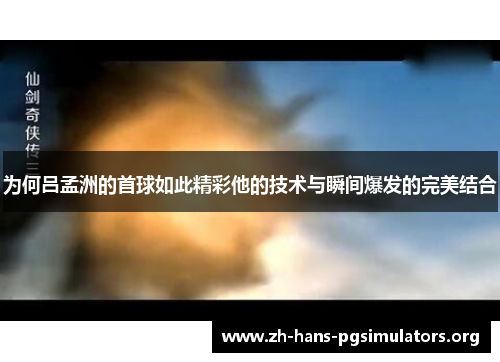 为何吕孟洲的首球如此精彩他的技术与瞬间爆发的完美结合