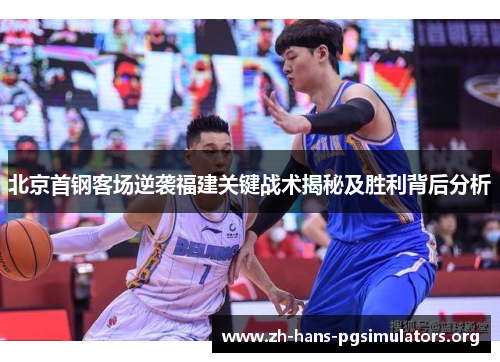 北京首钢客场逆袭福建关键战术揭秘及胜利背后分析