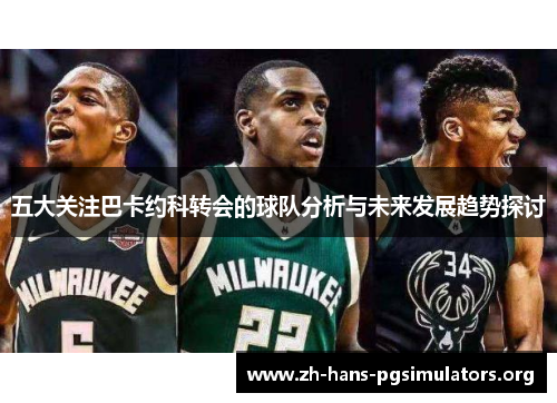 五大关注巴卡约科转会的球队分析与未来发展趋势探讨 五大关注巴卡约科转会的球队分析与未来发展趋势探讨