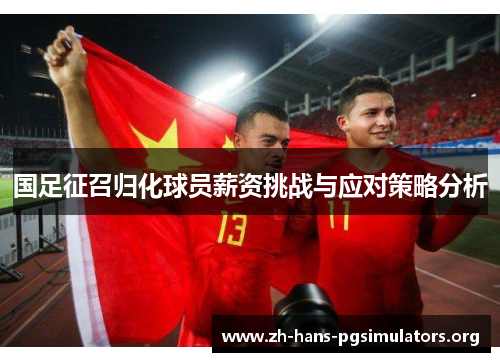 国足征召归化球员薪资挑战与应对策略分析 国足征召归化球员薪资挑战与应对策略分析