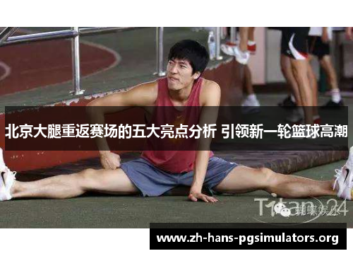 北京大腿重返赛场的五大亮点分析 引领新一轮篮球高潮 北京大腿重返赛场的五大亮点分析 引领新一轮篮球高潮