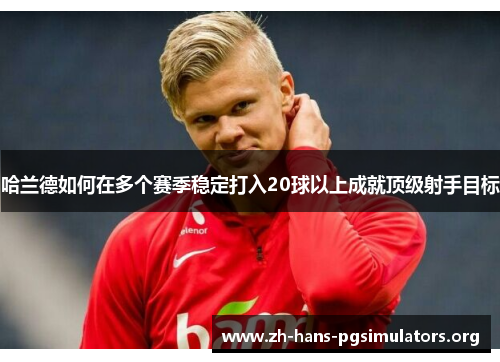 哈兰德如何在多个赛季稳定打入20球以上成就顶级射手目标