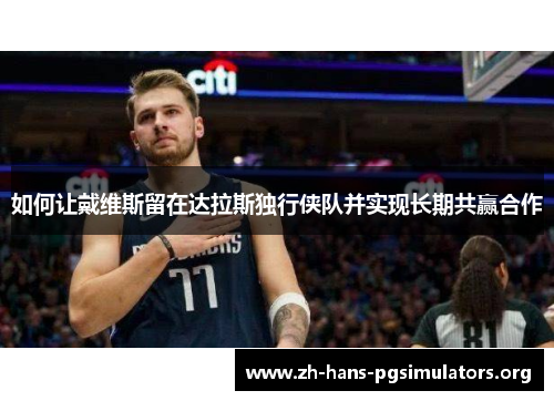 如何让戴维斯留在达拉斯独行侠队并实现长期共赢合作