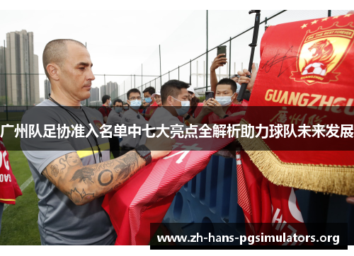广州队足协准入名单中七大亮点全解析助力球队未来发展 广州队足协准入名单中七大亮点全解析助力球队未来发展